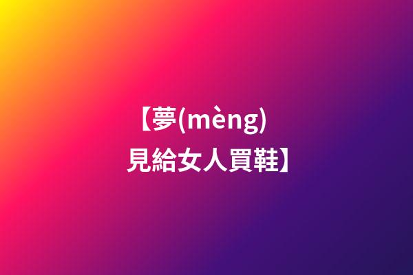 【夢(mèng)見給女人買鞋】