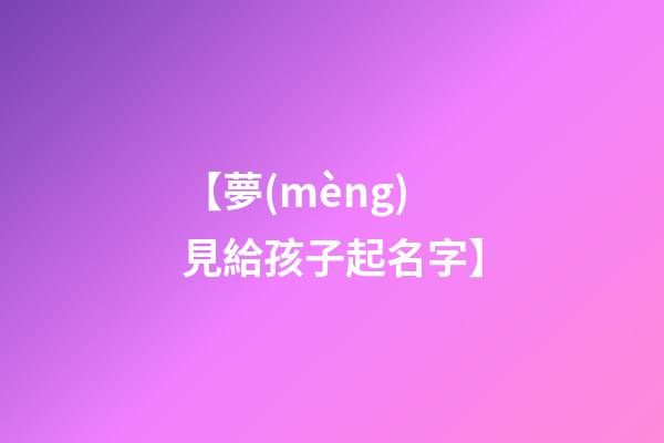 【夢(mèng)見給孩子起名字】
