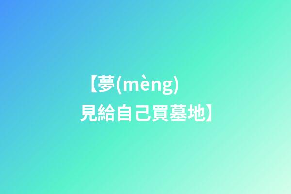 【夢(mèng)見給自己買墓地】
