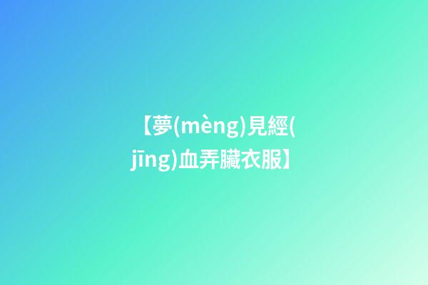 【夢(mèng)見經(jīng)血弄臟衣服】