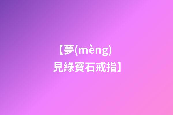 【夢(mèng)見綠寶石戒指】