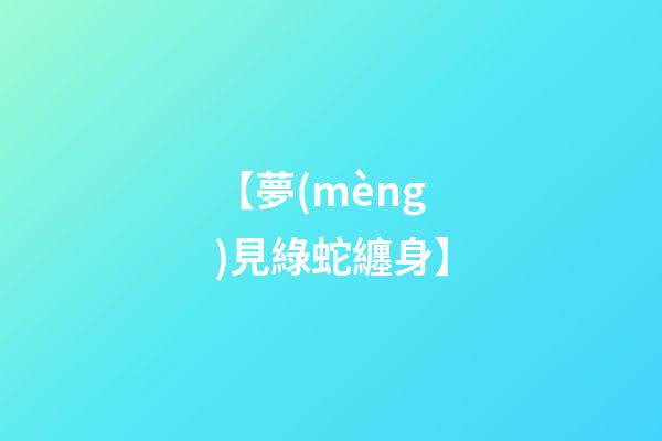 【夢(mèng)見綠蛇纏身】
