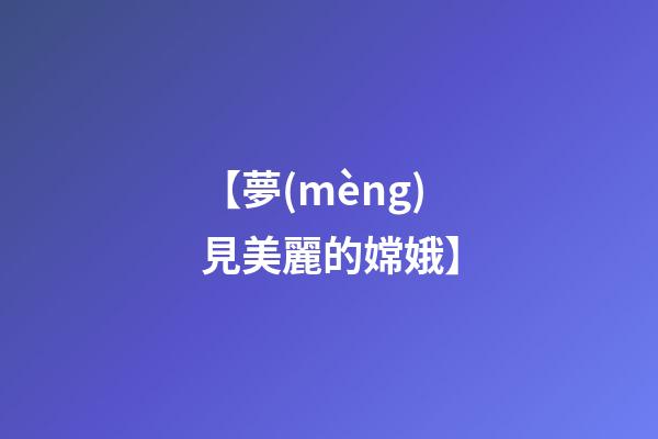 【夢(mèng)見美麗的嫦娥】