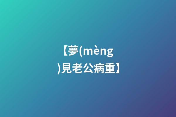 【夢(mèng)見老公病重】