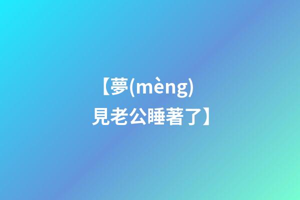 【夢(mèng)見老公睡著了】