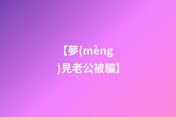 【夢(mèng)見老公被騙】