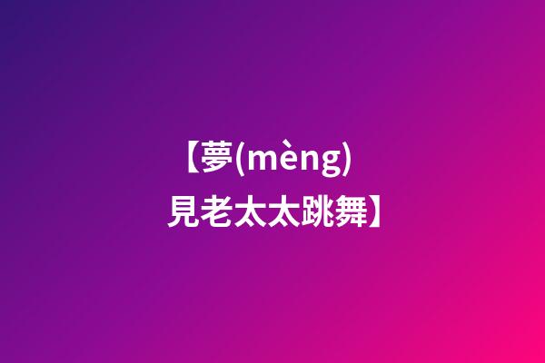 【夢(mèng)見老太太跳舞】