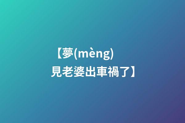 【夢(mèng)見老婆出車禍了】