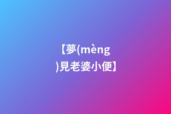 【夢(mèng)見老婆小便】