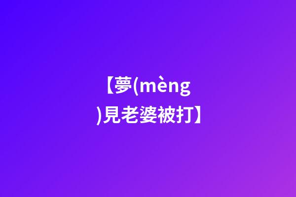 【夢(mèng)見老婆被打】