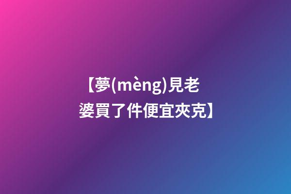 【夢(mèng)見老婆買了件便宜夾克】