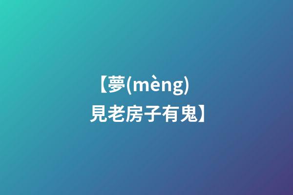 【夢(mèng)見老房子有鬼】