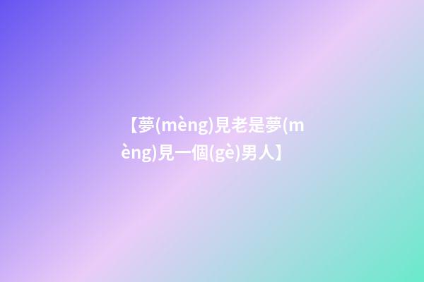 【夢(mèng)見老是夢(mèng)見一個(gè)男人】