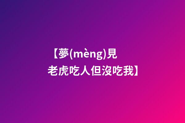 【夢(mèng)見老虎吃人但沒吃我】