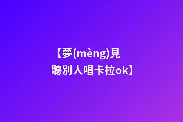 【夢(mèng)見聽別人唱卡拉ok】