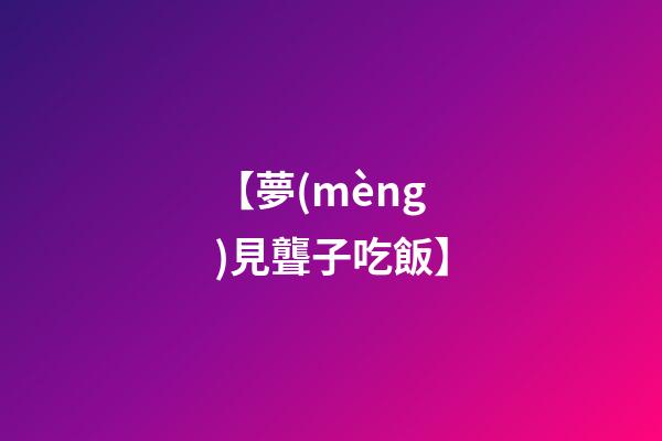 【夢(mèng)見聾子吃飯】