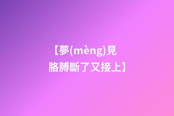 【夢(mèng)見胳膊斷了又接上】