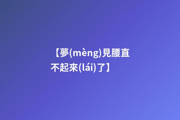 【夢(mèng)見腰直不起來(lái)了】