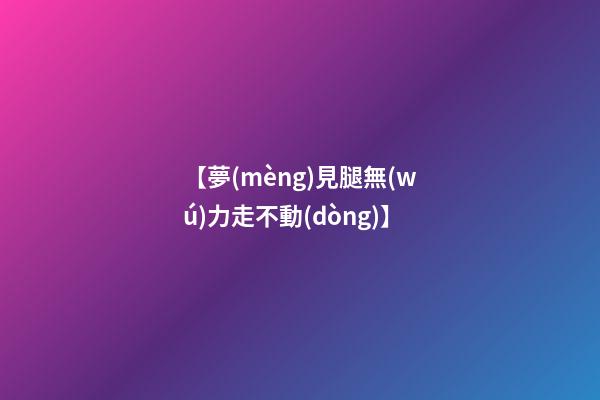 【夢(mèng)見腿無(wú)力走不動(dòng)】