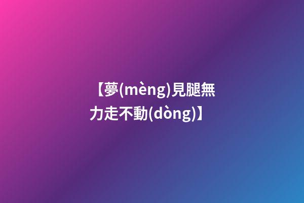 【夢(mèng)見腿無力走不動(dòng)】
