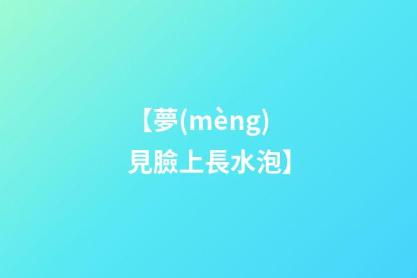 【夢(mèng)見臉上長水泡】