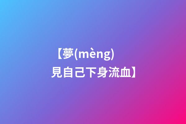 【夢(mèng)見自己下身流血】