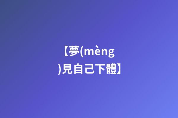 【夢(mèng)見自己下體】