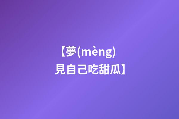 【夢(mèng)見自己吃甜瓜】
