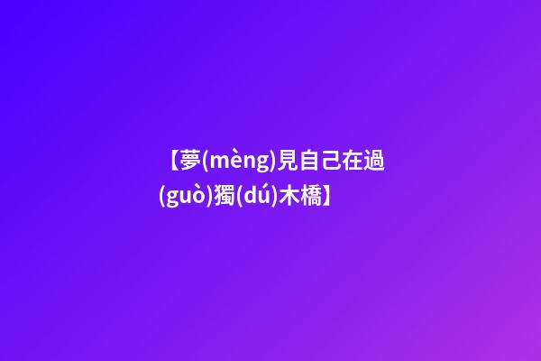 【夢(mèng)見自己在過(guò)獨(dú)木橋】