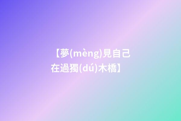 【夢(mèng)見自己在過獨(dú)木橋】