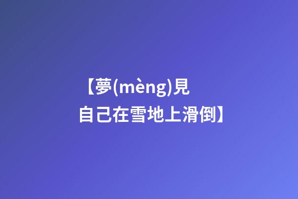 【夢(mèng)見自己在雪地上滑倒】