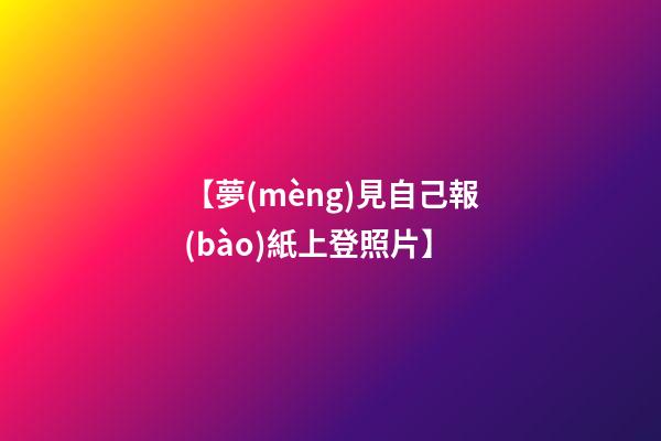 【夢(mèng)見自己報(bào)紙上登照片】