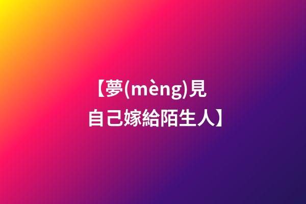 【夢(mèng)見自己嫁給陌生人】