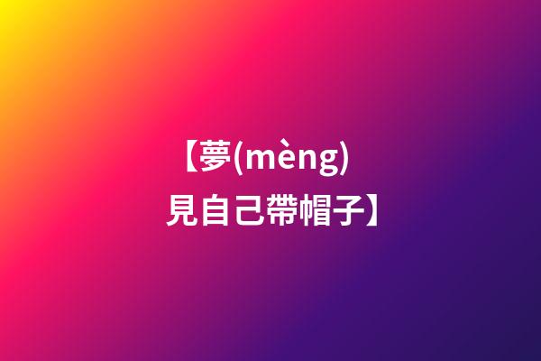 【夢(mèng)見自己帶帽子】