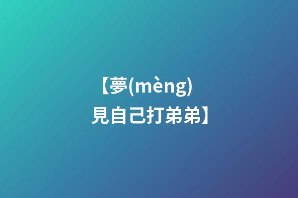 【夢(mèng)見自己打弟弟】