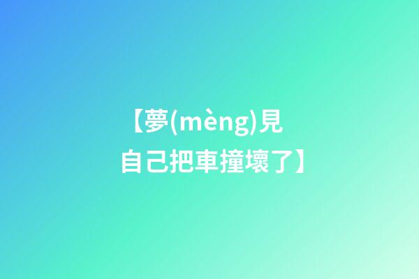 【夢(mèng)見自己把車撞壞了】