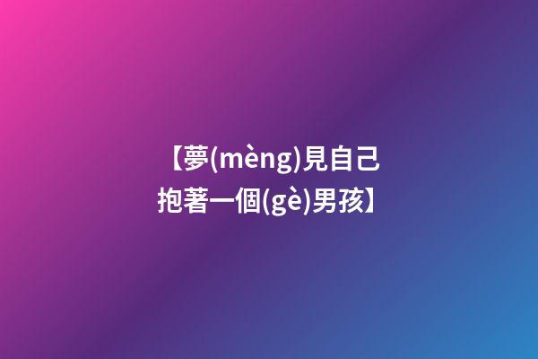 【夢(mèng)見自己抱著一個(gè)男孩】