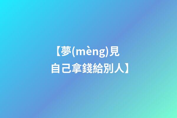 【夢(mèng)見自己拿錢給別人】