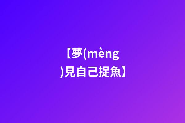 【夢(mèng)見自己捉魚】