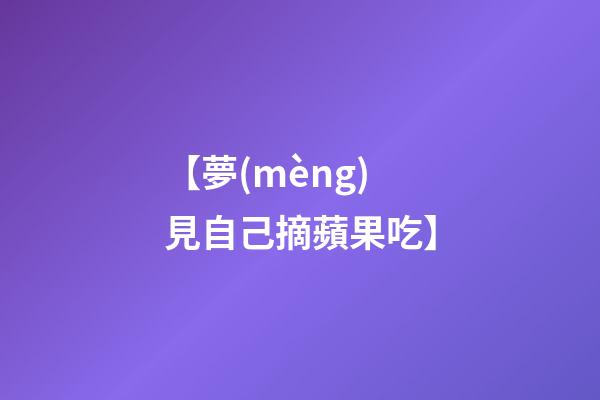 【夢(mèng)見自己摘蘋果吃】