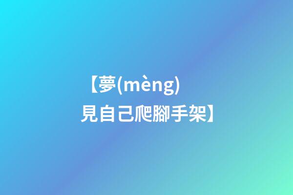 【夢(mèng)見自己爬腳手架】