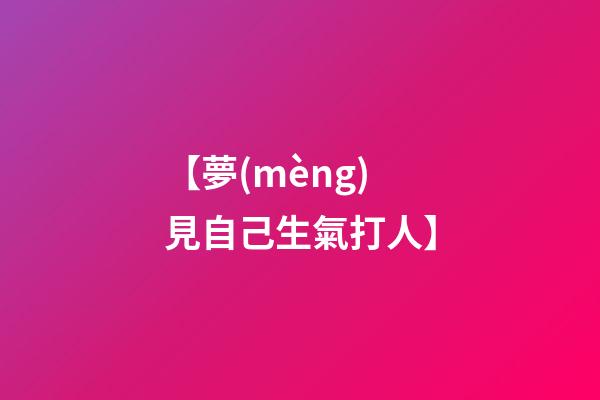 【夢(mèng)見自己生氣打人】