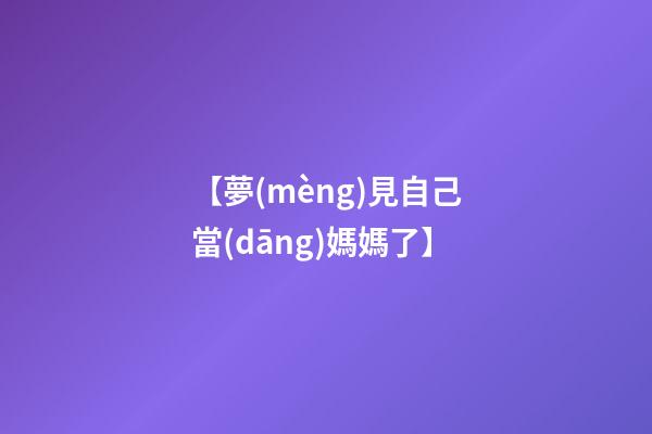 【夢(mèng)見自己當(dāng)媽媽了】