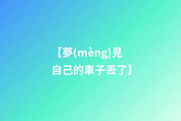 【夢(mèng)見自己的車子丟了】