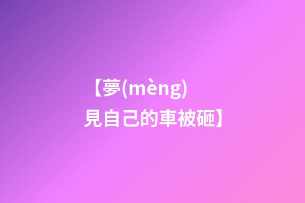【夢(mèng)見自己的車被砸】