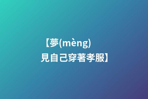 【夢(mèng)見自己穿著孝服】
