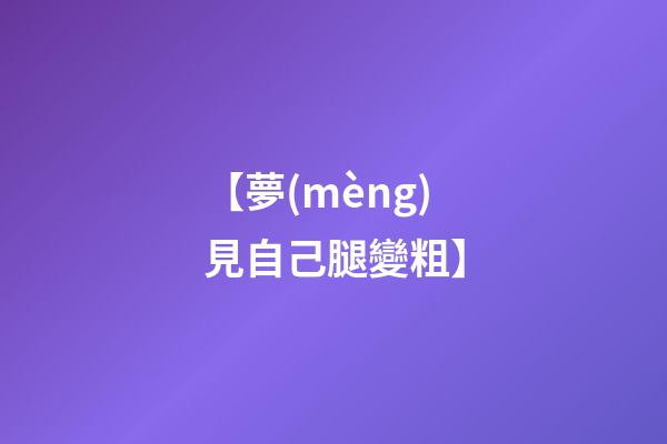 【夢(mèng)見自己腿變粗】
