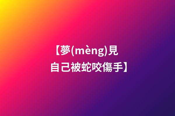 【夢(mèng)見自己被蛇咬傷手】