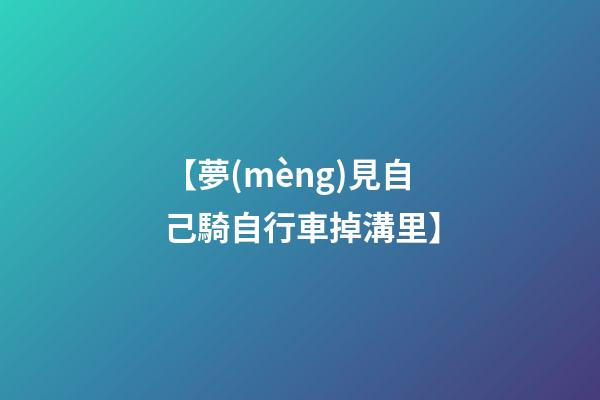 【夢(mèng)見自己騎自行車掉溝里】