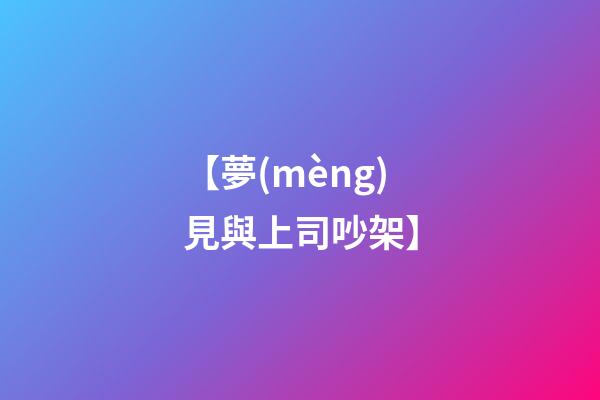 【夢(mèng)見與上司吵架】
